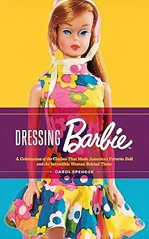 Dressing Barbie : A Celebration Of The Clothes That Made America's Favorite Doll For Ages 5+ 1